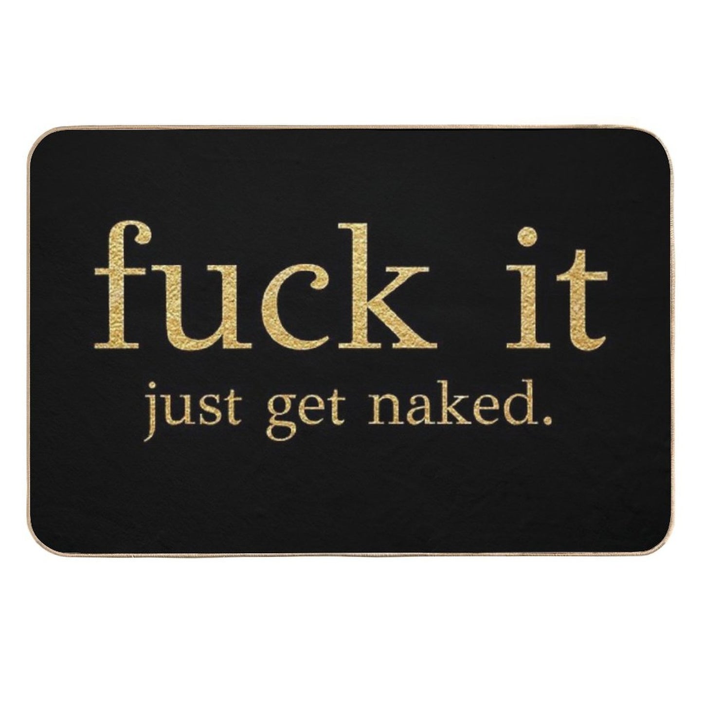 Fuck It - Just Get Naked - Gold Edition Toxin-Free Bath Mat