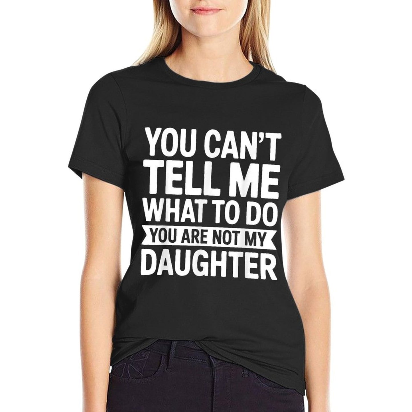 You Cant Tell Me What To Do You Are Not My Daughter Easy-care T-Shirt