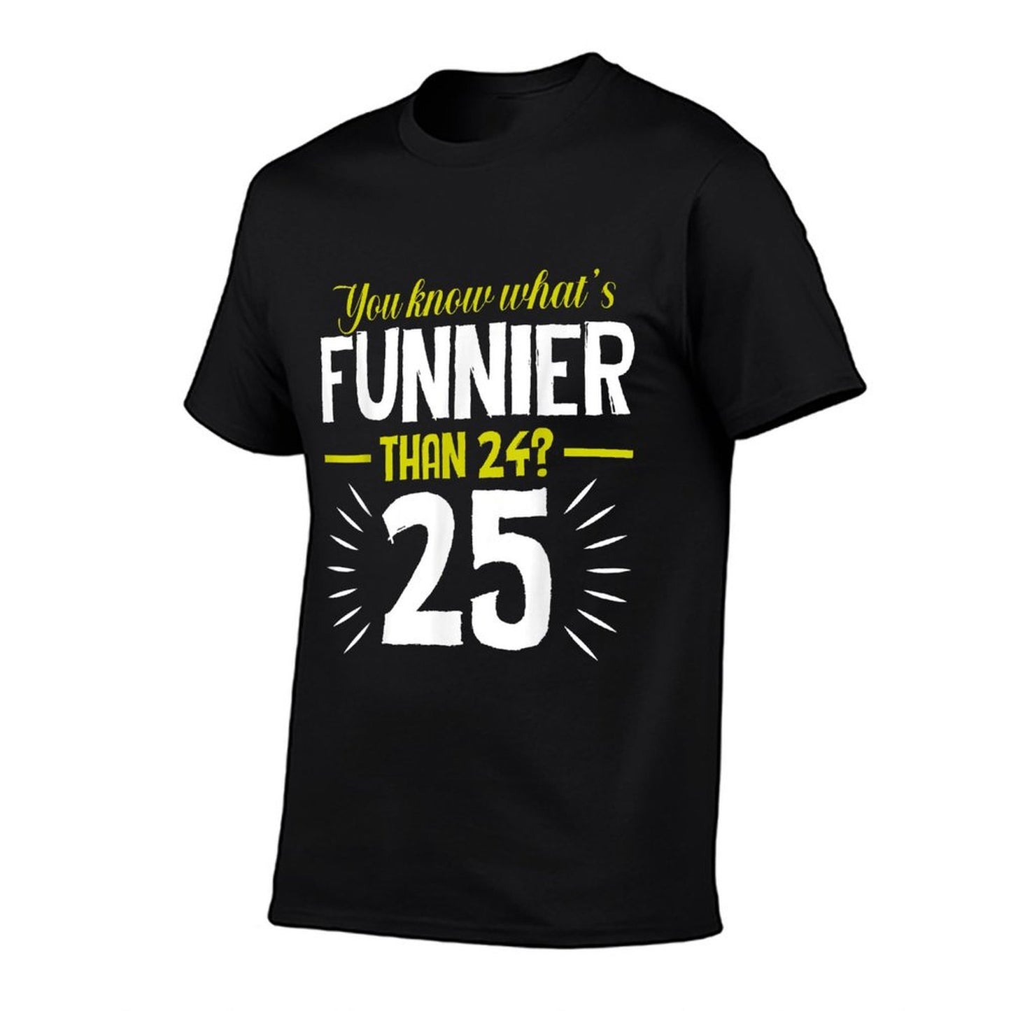 You Know Whats Funnier Than 24 - 25 Funny Birthday  Tagless Design T-Shirt