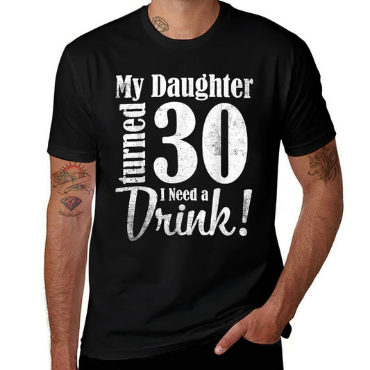My Daughter Turned 30 Years Old I Need Drink Happy Birthday  Affordable Price T-Shirt