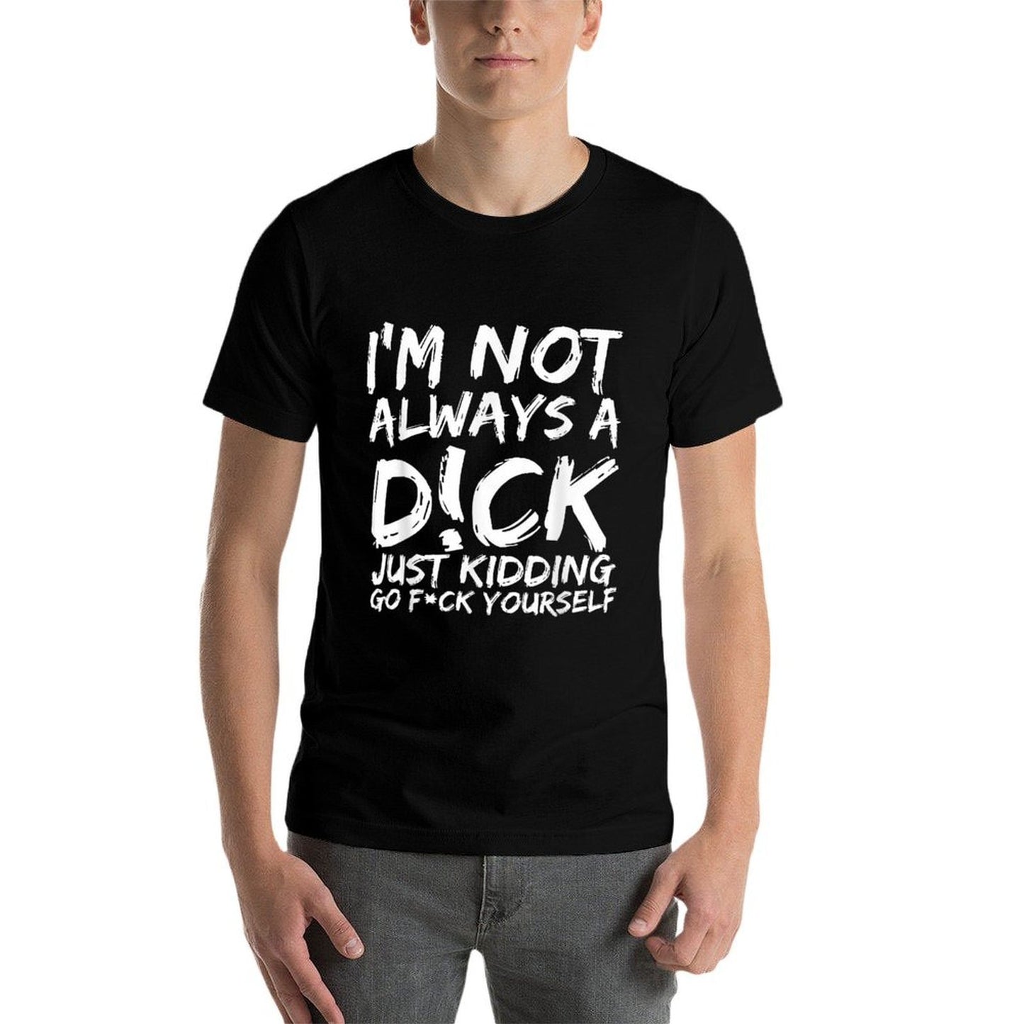 I'M NOT ALWAYS A D!CK JUST KIDDING GO F!CK YOURSELF  Soft T-Shirt