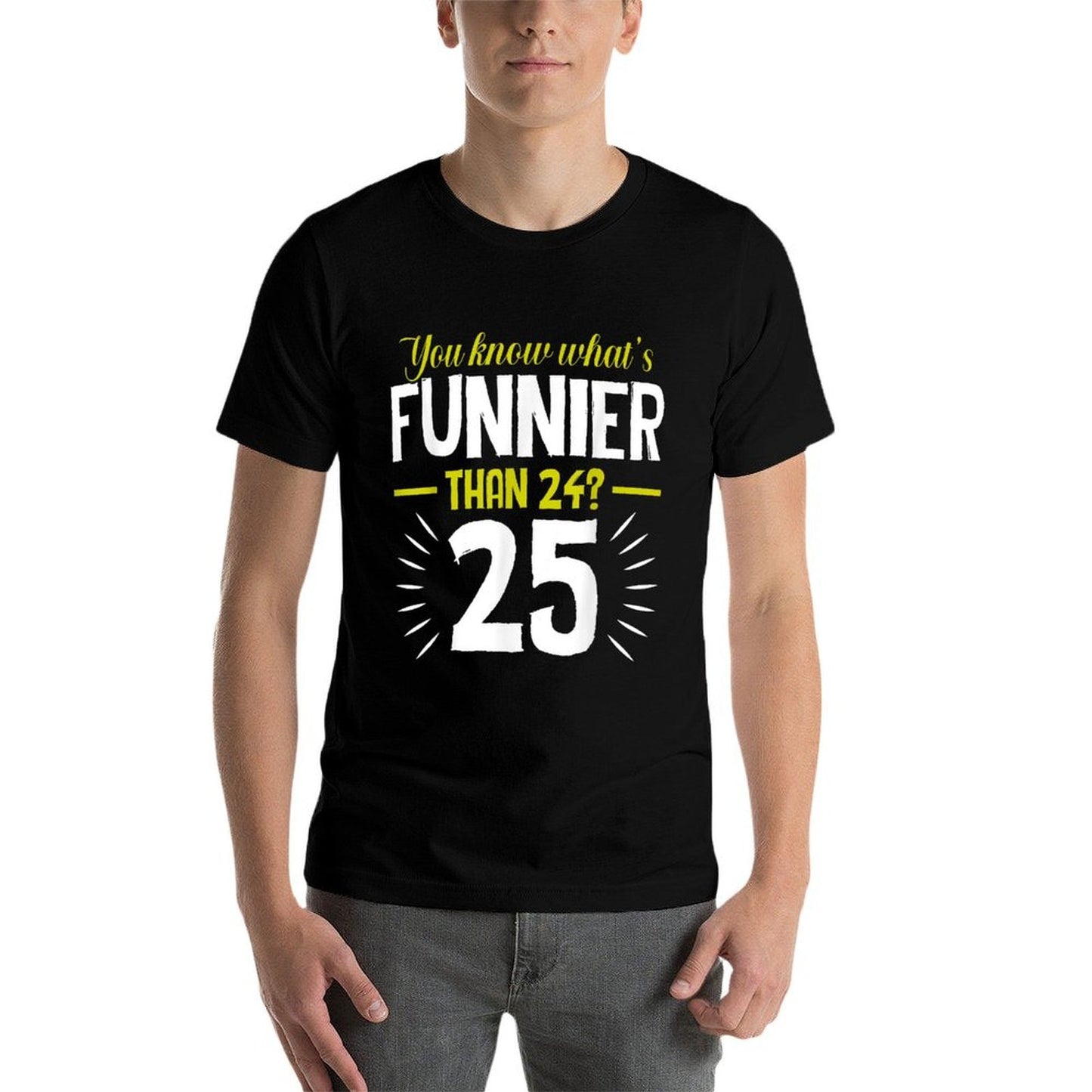 You Know Whats Funnier Than 24 - 25 Funny Birthday  Tagless Design T-Shirt