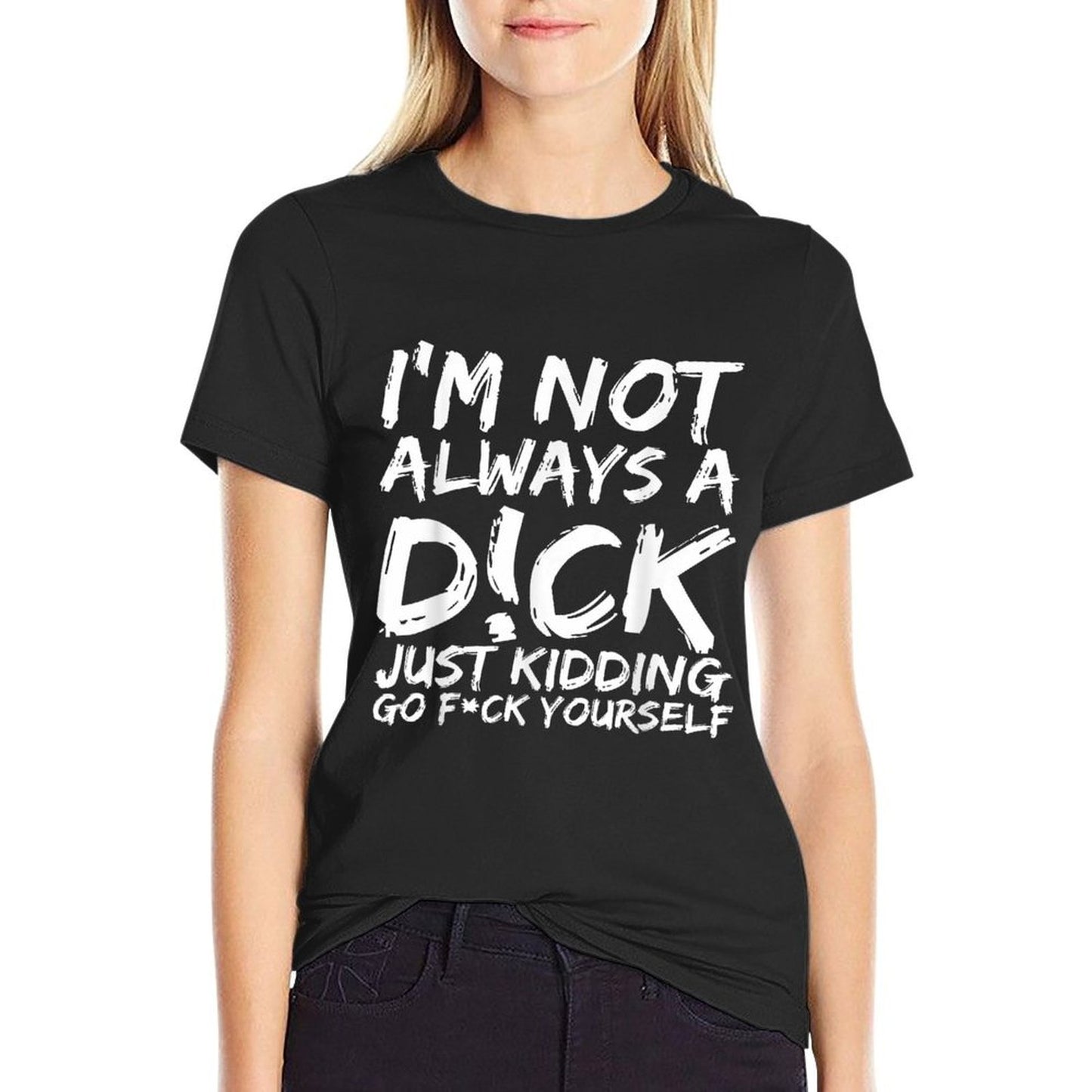 I'M NOT ALWAYS A D!CK JUST KIDDING GO F!CK YOURSELF  Soft T-Shirt