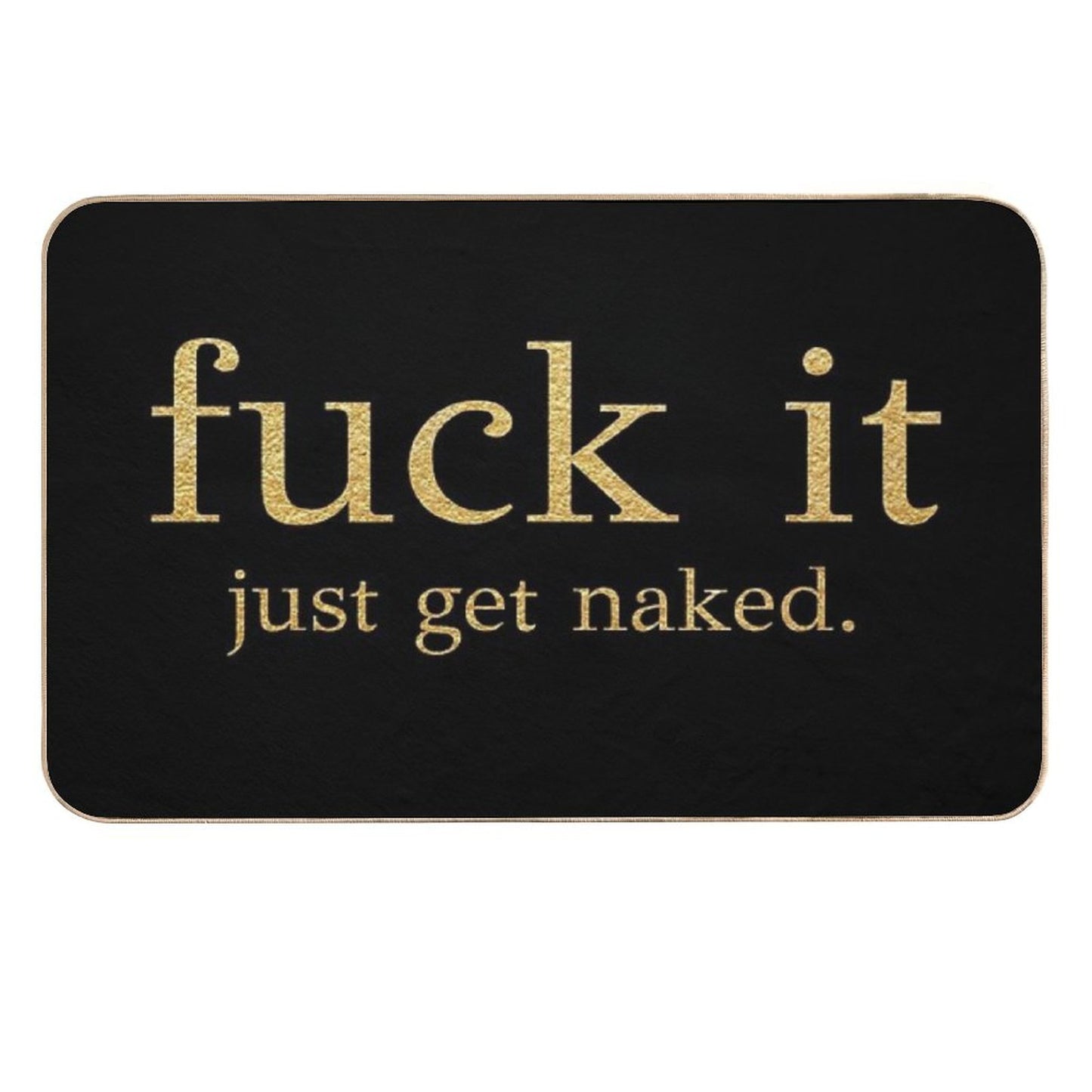 Fuck It - Just Get Naked - Gold Edition  Toxin-Free Bath Mat