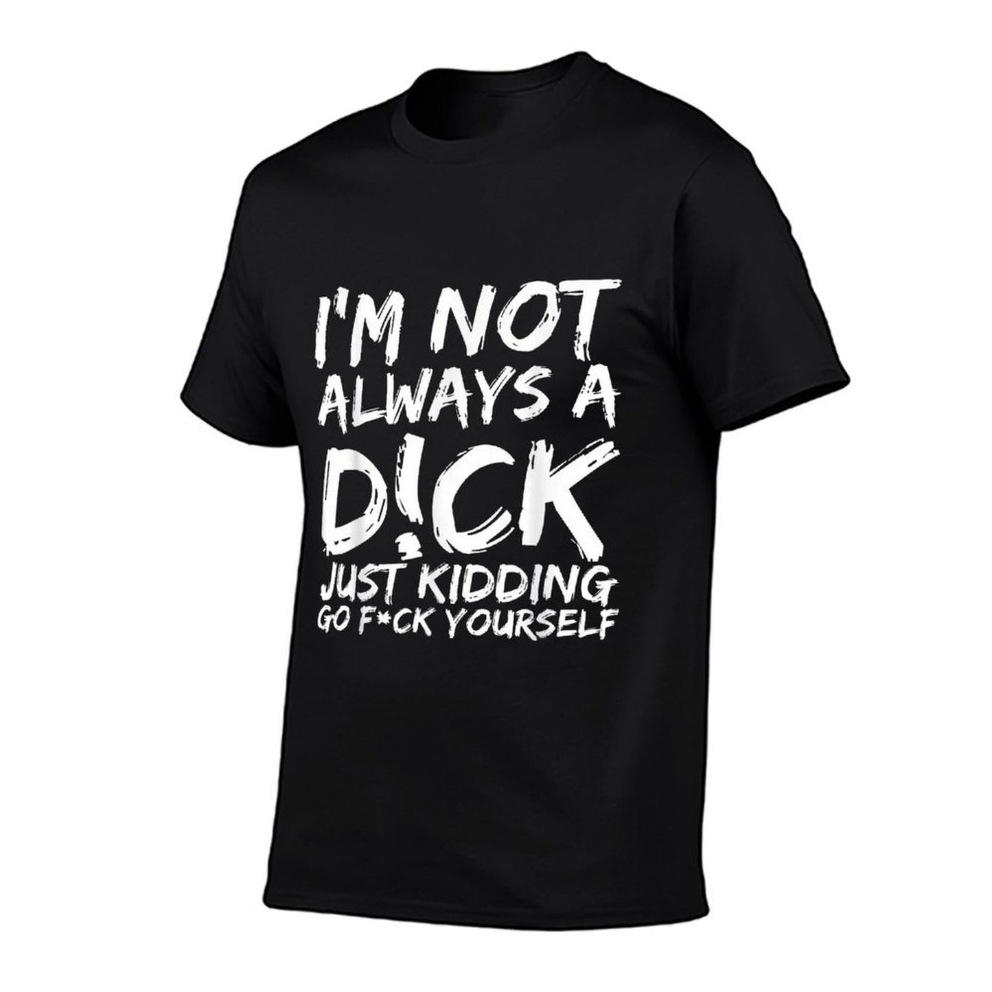 I'M NOT ALWAYS A D!CK JUST KIDDING GO F!CK YOURSELF  Soft T-Shirt