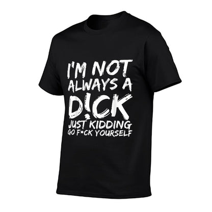 I'M NOT ALWAYS A D!CK JUST KIDDING GO F!CK YOURSELF  Soft T-Shirt