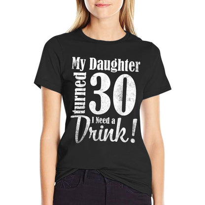 My Daughter Turned 30 Years Old I Need Drink Happy Birthday  Affordable Price T-Shirt