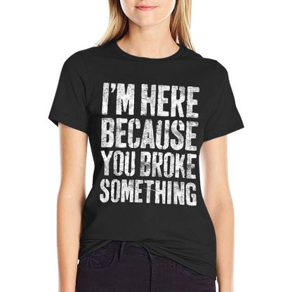 Im Here Because You Broke Something Mechanic Comfortable T-Shirt