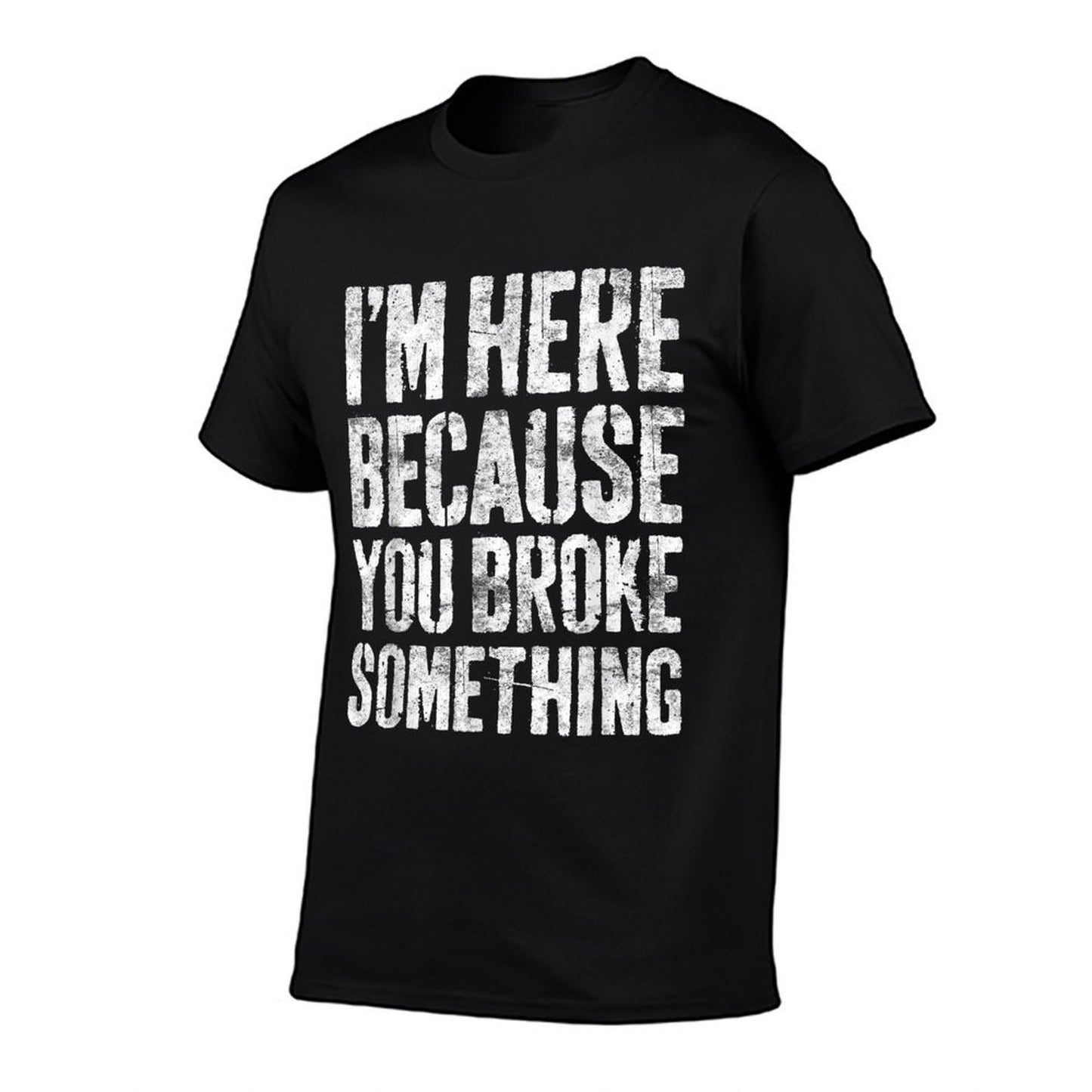 Im Here Because You Broke Something Mechanic Comfortable T-Shirt