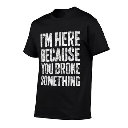 Im Here Because You Broke Something Mechanic Comfortable T-Shirt