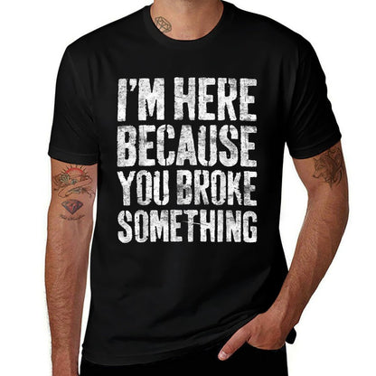 Im Here Because You Broke Something Mechanic Comfortable T-Shirt