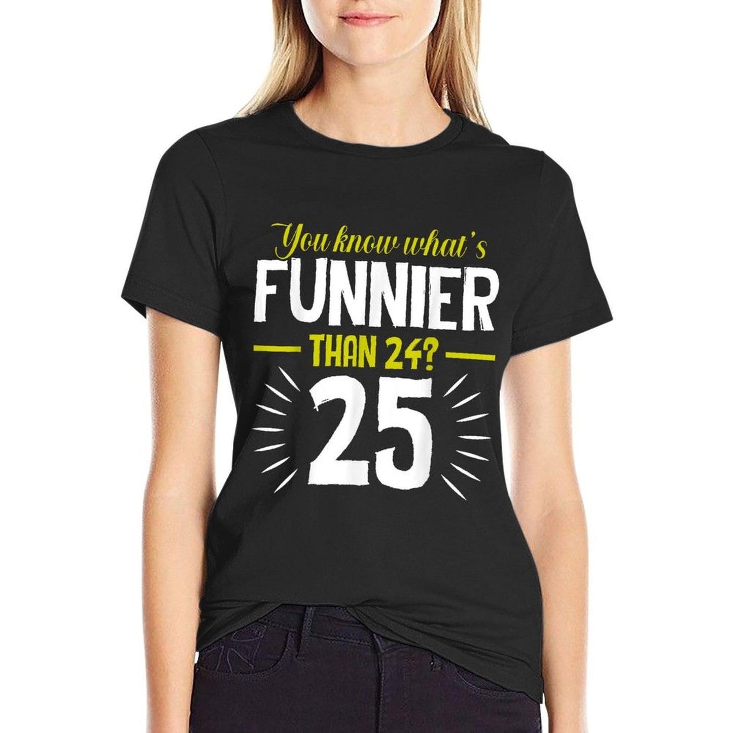 You Know Whats Funnier Than 24 - 25 Funny Birthday  Tagless Design T-Shirt