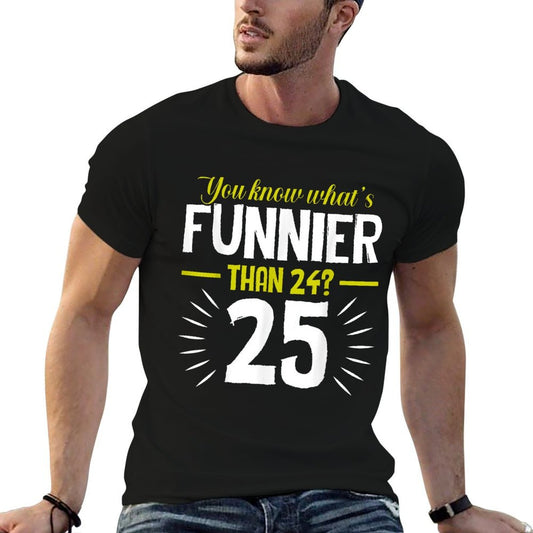 You Know Whats Funnier Than 24 - 25 Funny Birthday  Tagless Design T-Shirt
